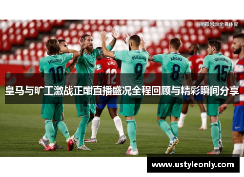 皇马与旷工激战正酣直播盛况全程回顾与精彩瞬间分享