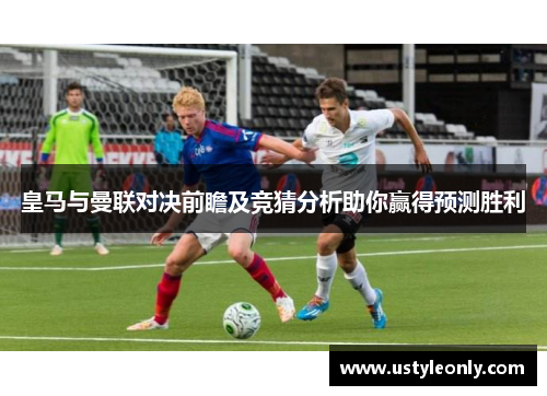 皇马与曼联对决前瞻及竞猜分析助你赢得预测胜利