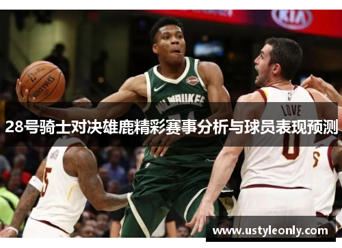 28号骑士对决雄鹿精彩赛事分析与球员表现预测