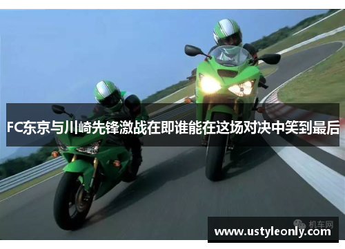 FC东京与川崎先锋激战在即谁能在这场对决中笑到最后