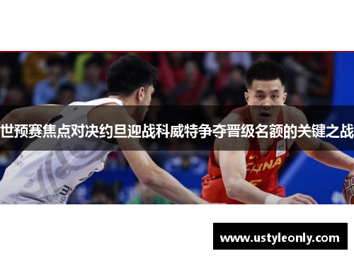 世预赛焦点对决约旦迎战科威特争夺晋级名额的关键之战