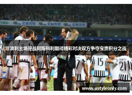 恩波利主场迎战阿斯科利期待精彩对决双方争夺宝贵积分之战