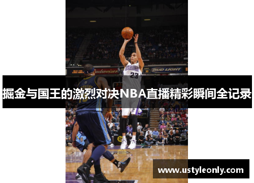 掘金与国王的激烈对决NBA直播精彩瞬间全记录