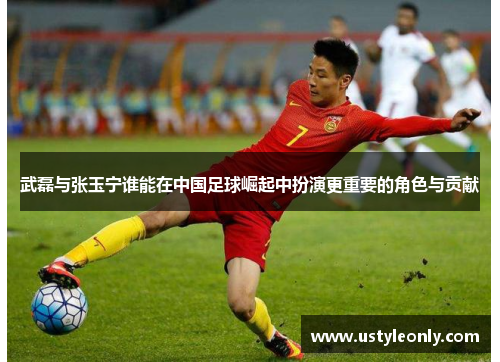 武磊与张玉宁谁能在中国足球崛起中扮演更重要的角色与贡献