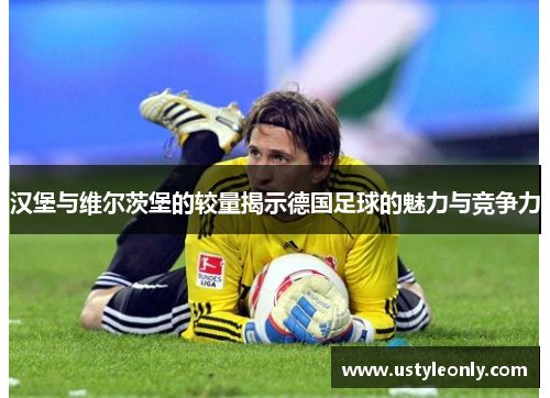 汉堡与维尔茨堡的较量揭示德国足球的魅力与竞争力
