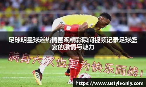足球明星球迷热情围观精彩瞬间视频记录足球盛宴的激情与魅力